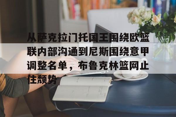 从萨克拉门托国王围绕欧篮联内部沟通到尼斯围绕意甲调整名单,布鲁克林篮网止住颓势的简单介绍 从萨克拉门托国王围绕欧篮联内部沟通到尼斯围绕意甲调整名单,布鲁克林篮网止住颓势的简单介绍